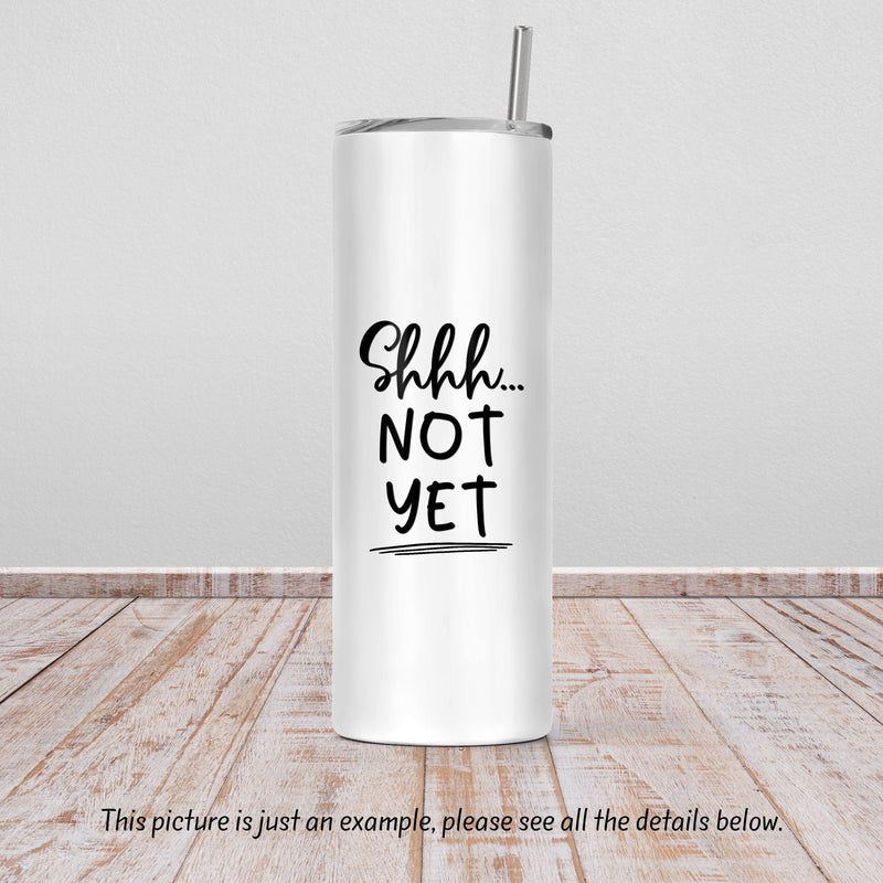 Shhh Not Yet, Mom Gift, Skinny Tumbler, Mothers Day Gift, Unique Gifts, Bridesmaid, Gift for Mom, Sister Gift, Gift for Her, DS28